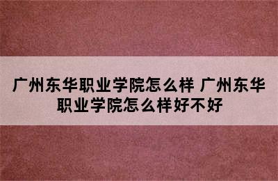 广州东华职业学院怎么样 广州东华职业学院怎么样好不好